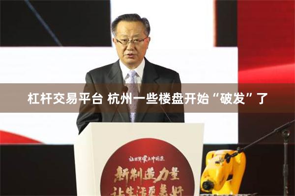 杠杆交易平台 杭州一些楼盘开始“破发”了
