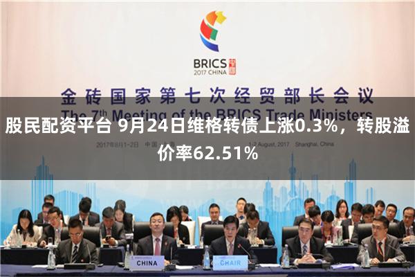 股民配资平台 9月24日维格转债上涨0.3%，转股溢价率62.51%