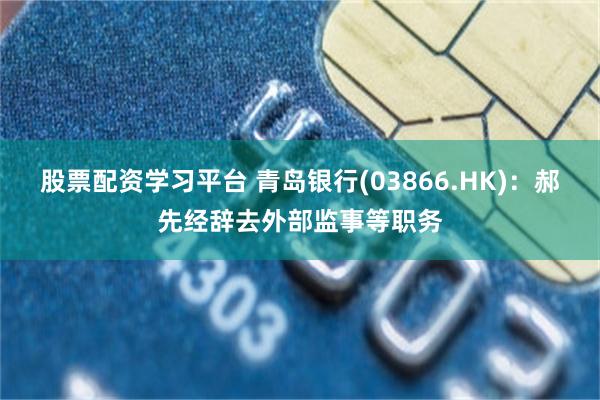 股票配资学习平台 青岛银行(03866.HK)：郝先经辞去外部监事等职务