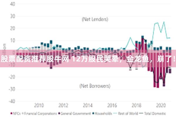 股票配资推荐股牛网 12万股民哭晕，金龙鱼，崩了！