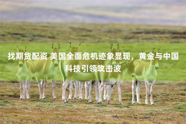 找期货配资 美国全面危机迹象显现，黄金与中国科技引领攻击波
