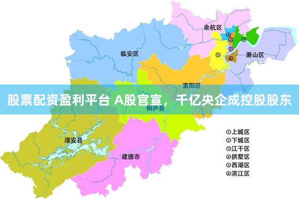 股票配资盈利平台 A股官宣，千亿央企成控股股东