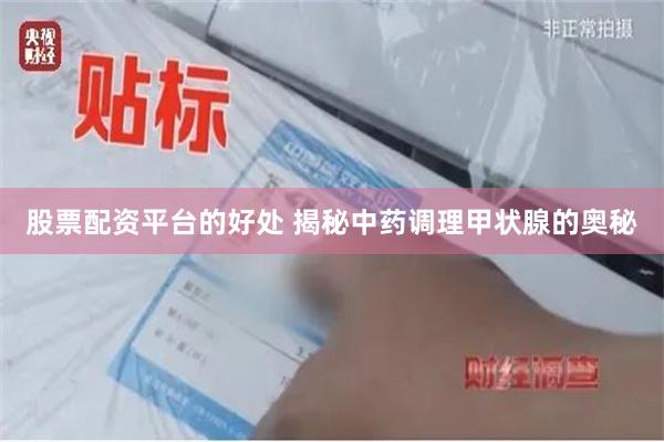 股票配资平台的好处 揭秘中药调理甲状腺的奥秘