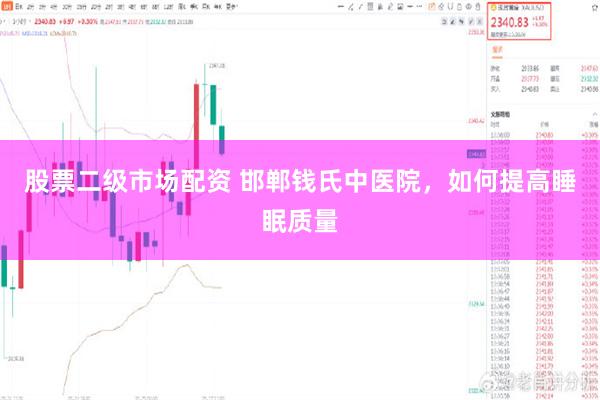 股票二级市场配资 邯郸钱氏中医院，如何提高睡眠质量