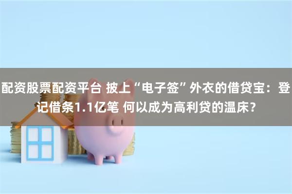 配资股票配资平台 披上“电子签”外衣的借贷宝：登记借条1.1亿笔 何以成为高利贷的温床？