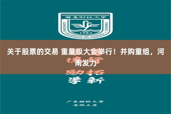 关于股票的交易 重量级大会举行！并购重组，河南发力