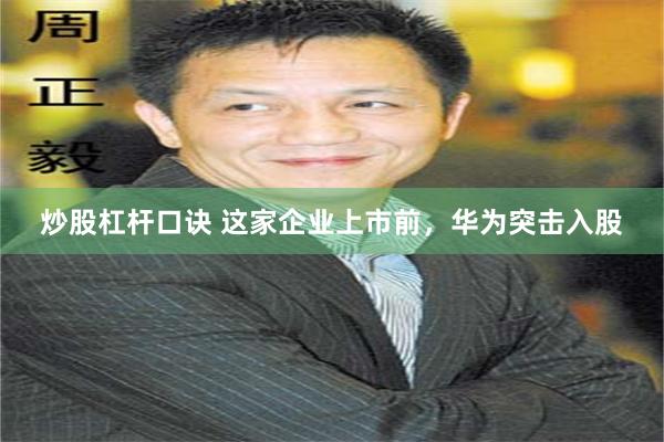 炒股杠杆口诀 这家企业上市前，华为突击入股