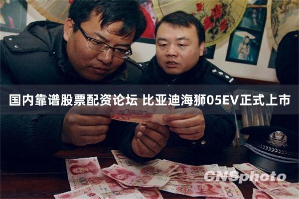 国内靠谱股票配资论坛 比亚迪海狮05EV正式上市