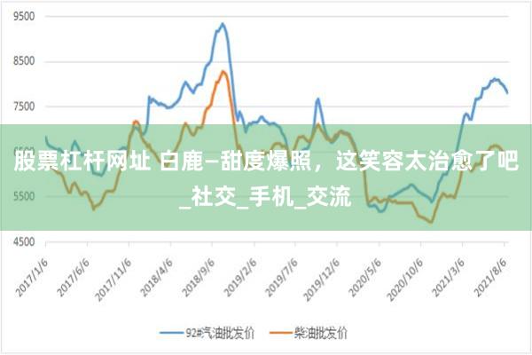 股票杠杆网址 白鹿—甜度爆照，这笑容太治愈了吧_社交_手机_交流