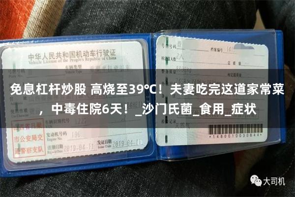 免息杠杆炒股 高烧至39℃！夫妻吃完这道家常菜，中毒住院6天！_沙门氏菌_食用_症状