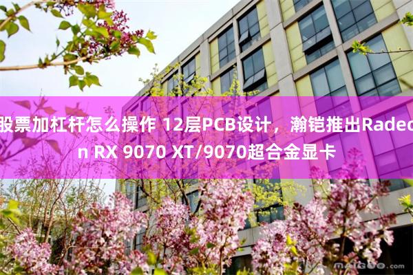 股票加杠杆怎么操作 12层PCB设计，瀚铠推出Radeon RX 9070 XT/9070超合金显卡