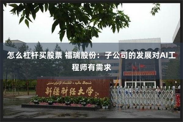 怎么杠杆买股票 福瑞股份：子公司的发展对AI工程师有需求