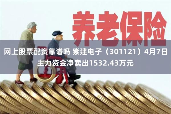 网上股票配资靠谱吗 紫建电子（301121）4月7日主力资金净卖出1532.43万元