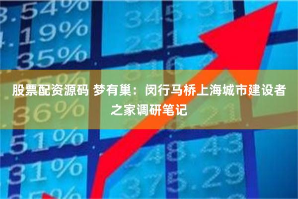 股票配资源码 梦有巢：闵行马桥上海城市建设者之家调研笔记