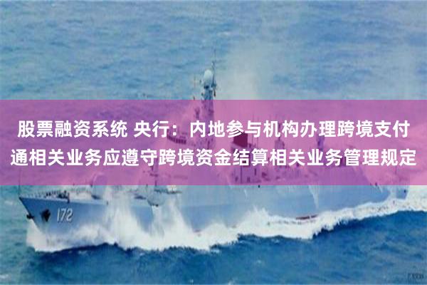 股票融资系统 央行：内地参与机构办理跨境支付通相关业务应遵守跨境资金结算相关业务管理规定