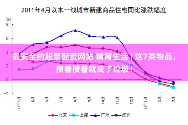 最安全的股票配资网站 精简生活 | 这7类物品，攒着攒着就成了垃圾！