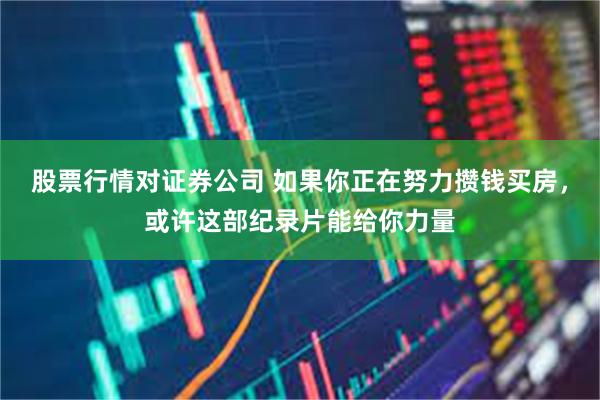 股票行情对证券公司 如果你正在努力攒钱买房，或许这部纪录片能给你力量