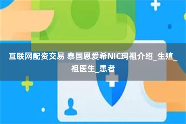 互联网配资交易 泰国恩爱希NIC玛祖介绍_生殖_祖医生_患者