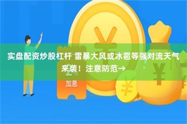 实盘配资炒股杠杆 雷暴大风或冰雹等强对流天气来袭！注意防范→