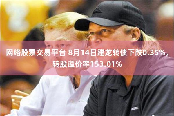 网络股票交易平台 8月14日建龙转债下跌0.35%，转股溢价率153.01%