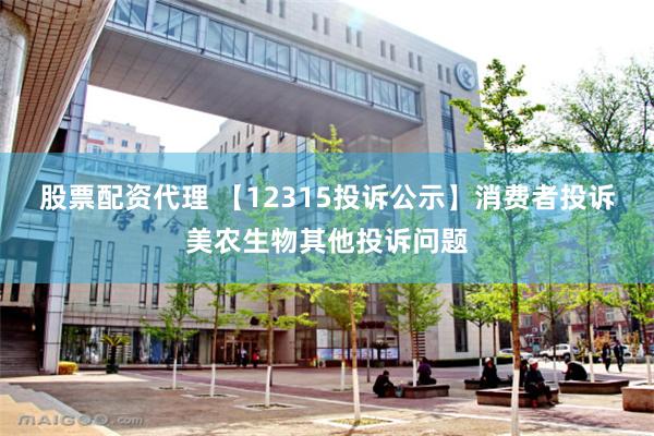 股票配资代理 【12315投诉公示】消费者投诉美农生物其他投诉问题