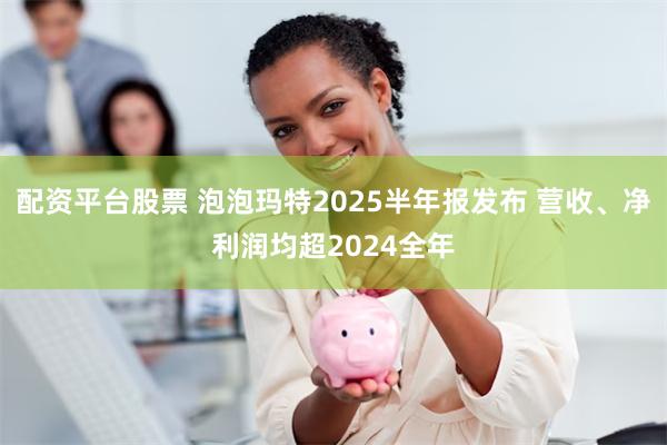 配资平台股票 泡泡玛特2025半年报发布 营收、净利润均超2024全年