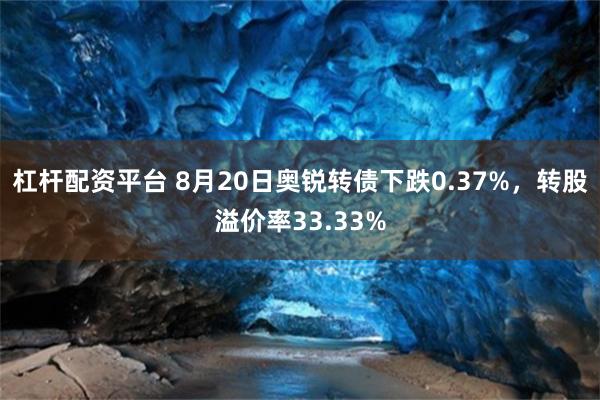 杠杆配资平台 8月20日奥锐转债下跌0.37%，转股溢价率33.33%