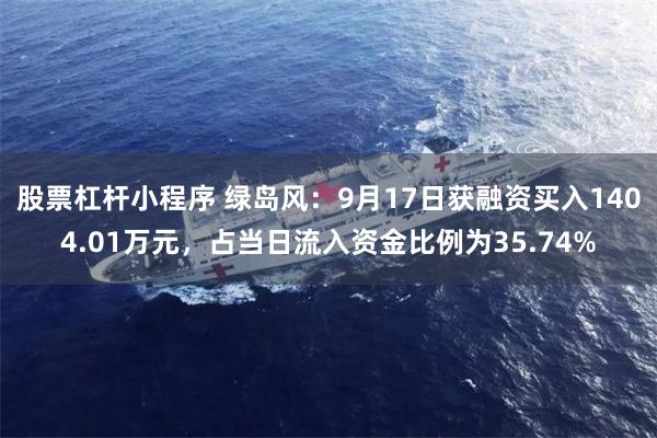 股票杠杆小程序 绿岛风：9月17日获融资买入1404.01万元，占当日流入资金比例为35.74%
