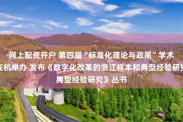 网上配资开户 第四届“标准化理论与政策”学术研讨会在杭举办 发布《数字化改革的浙江样本和典型经验研究》丛书