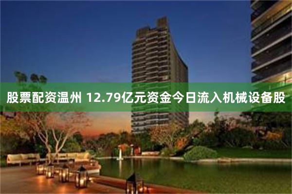 股票配资温州 12.79亿元资金今日流入机械设备股